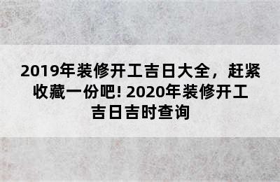 2019年装修开工吉日大全，赶紧收藏一份吧! 2020年装修开工吉日吉时查询